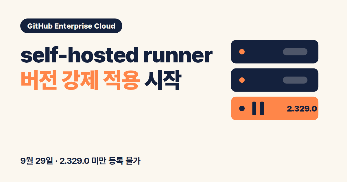 Enterprise Cloud self-hosted runner 버전 강제 적용 시작, 2.329.0 미만 등록 불가와 30일 규칙 (9월 29일 기준)