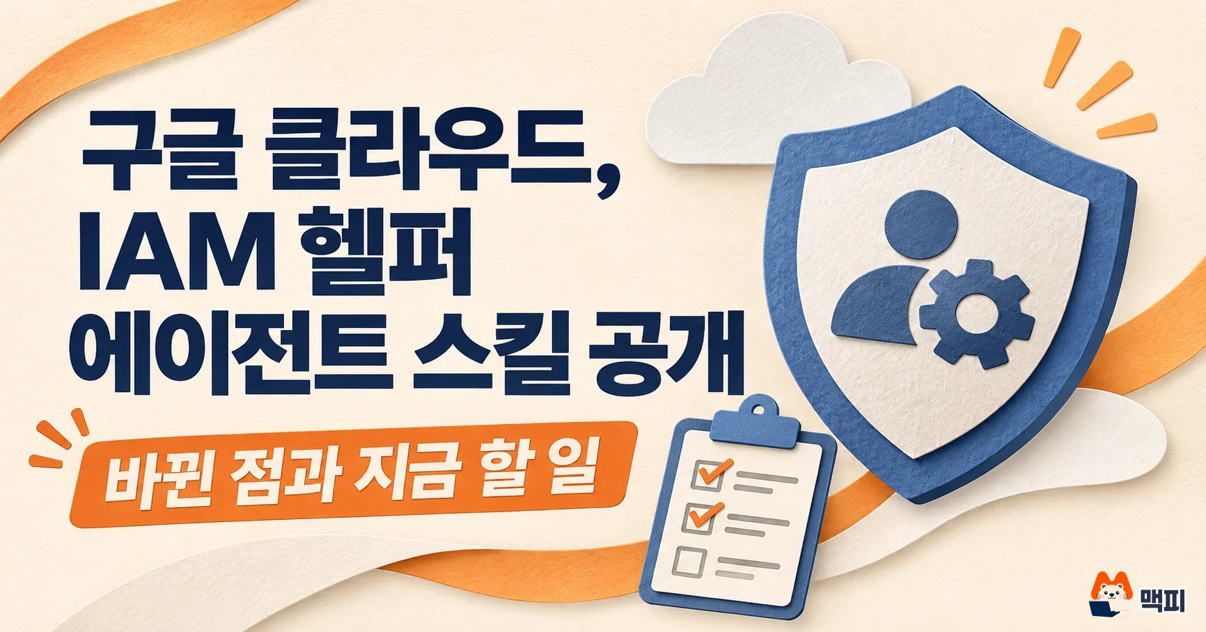 구글 클라우드, IAM 헬퍼 에이전트 스킬 공개: 바뀐 점과 지금 할 일